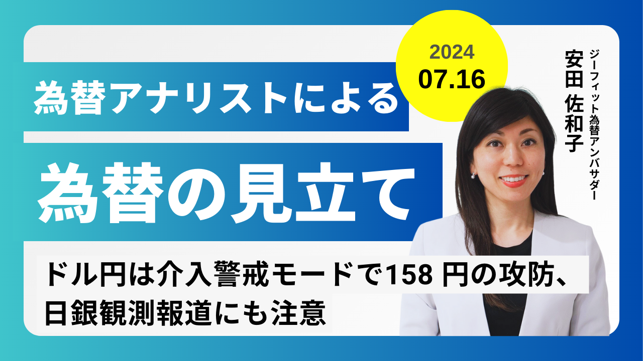 ＜安田佐和子の為替の見立て＞ドル円振り返り＆今後2週間の見立て（2024.07.16）