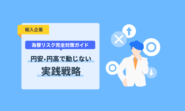 【輸入企業向け】為替リスク完全対策ガイド：円安・円高で動じない実践戦略