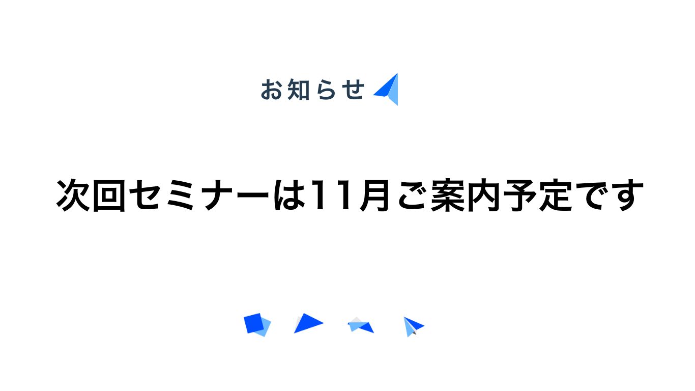 次回セミナーは11月にご案内予定です。